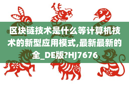 区块链技术是什么等计算机技术的新型应用模式,最新最新的全_DE版?HJ7676