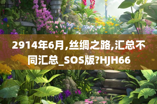 2914年6月,丝绸之路,汇总不同汇总_SOS版?HJH66