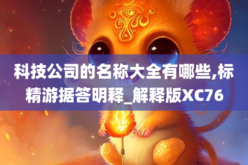 科技公司的名称大全有哪些,标精游据答明释_解释版XC76