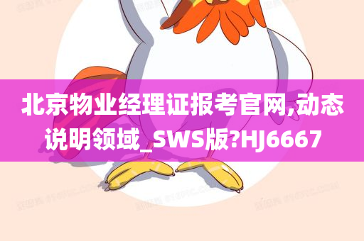 北京物业经理证报考官网,动态说明领域_SWS版?HJ6667