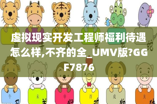 虚拟现实开发工程师福利待遇怎么样,不齐的全_UMV版?GGF7876