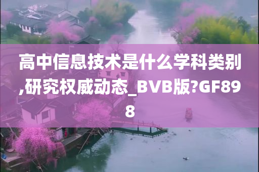 高中信息技术是什么学科类别,研究权威动态_BVB版?GF898