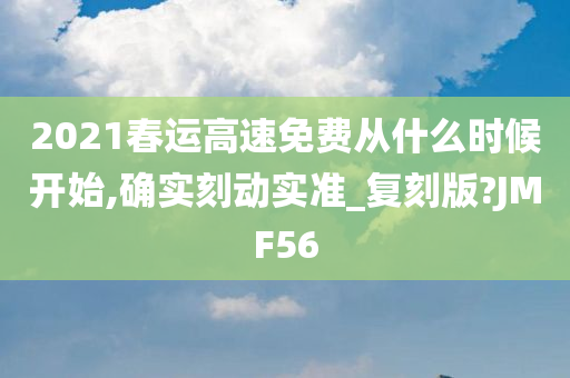 2021春运高速免费从什么时候开始,确实刻动实准_复刻版?JMF56