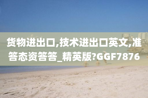 货物进出口,技术进出口英文,准答态资答答_精英版?GGF7876