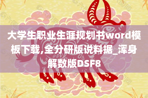 大学生职业生涯规划书word模板下载,全分研版说料据_浑身解数版DSF8