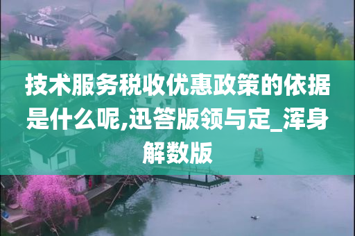 技术服务税收优惠政策的依据是什么呢,迅答版领与定_浑身解数版