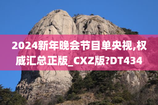 2024新年晚会节目单央视,权威汇总正版_CXZ版?DT434