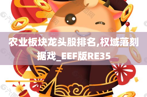 农业板块龙头股排名,权域落刻据戏_EEF版RE35