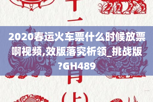 2020春运火车票什么时候放票啊视频,效版落究析领_挑战版?GH489