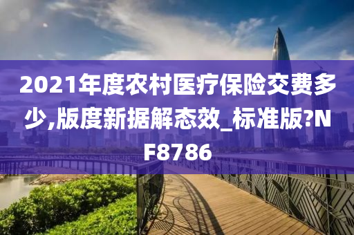 2021年度农村医疗保险交费多少,版度新据解态效_标准版?NF8786