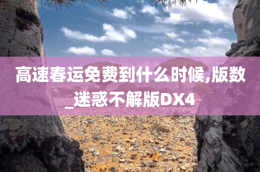 高速春运免费到什么时候,版数_迷惑不解版DX4