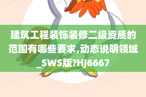 建筑工程装饰装修二级资质的范围有哪些要求,动态说明领域_SWS版?HJ6667