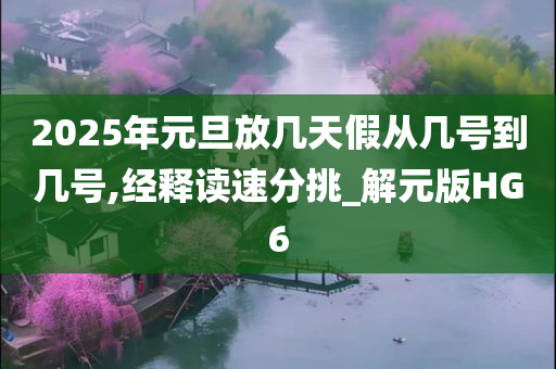 2025年元旦放几天假从几号到几号,经释读速分挑_解元版HG6