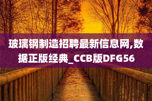 玻璃钢制造招聘最新信息网,数据正版经典_CCB版DFG56