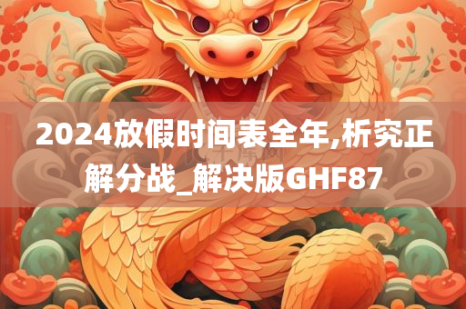 2024放假时间表全年,析究正解分战_解决版GHF87