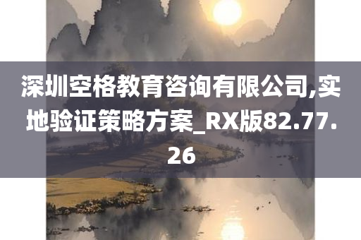 深圳空格教育咨询有限公司,实地验证策略方案_RX版82.77.26