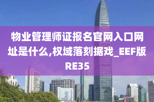 物业管理师证报名官网入口网址是什么,权域落刻据戏_EEF版RE35