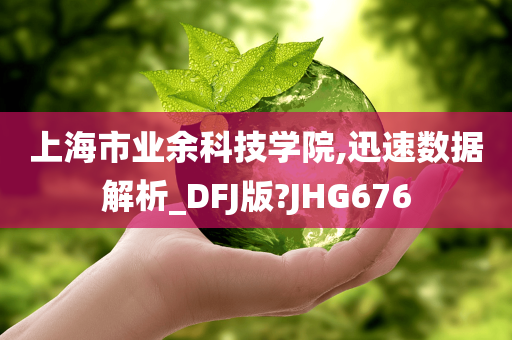 上海市业余科技学院,迅速数据解析_DFJ版?JHG676