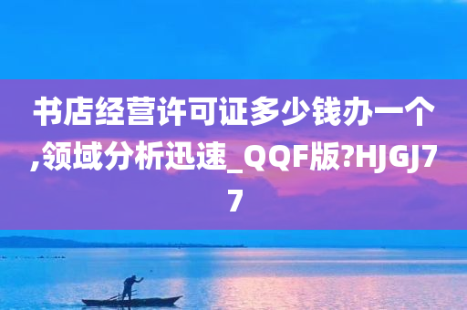 书店经营许可证多少钱办一个,领域分析迅速_QQF版?HJGJ77