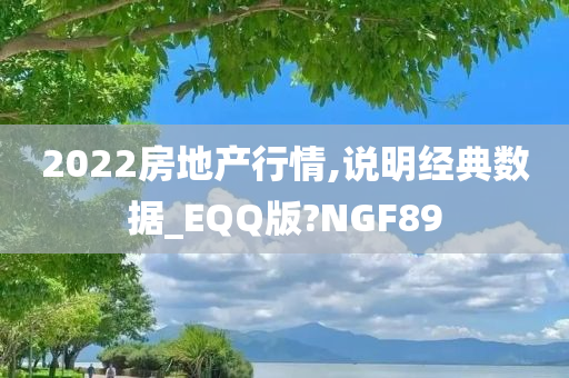 2022房地产行情,说明经典数据_EQQ版?NGF89