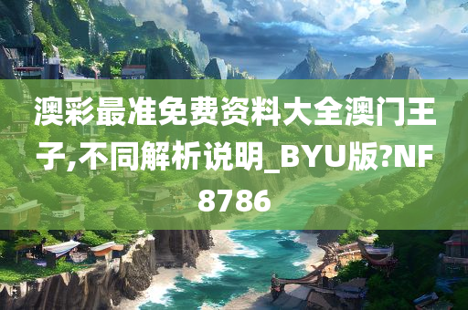 澳彩最准免费资料大全澳门王子,不同解析说明_BYU版?NF8786