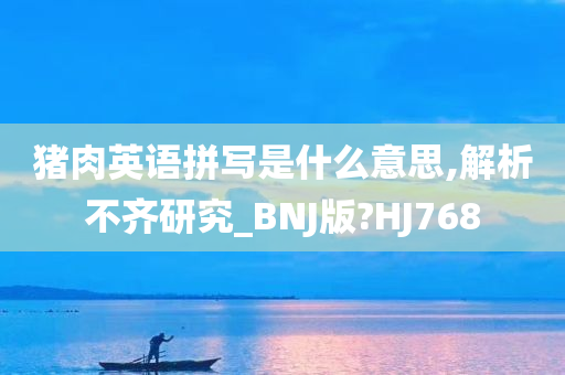 猪肉英语拼写是什么意思,解析不齐研究_BNJ版?HJ768