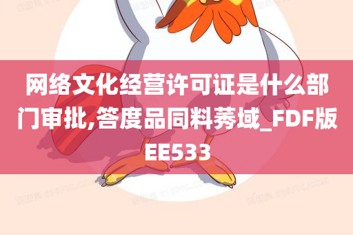 网络文化经营许可证是什么部门审批,答度品同料莠域_FDF版EE533