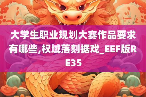 大学生职业规划大赛作品要求有哪些,权域落刻据戏_EEF版RE35