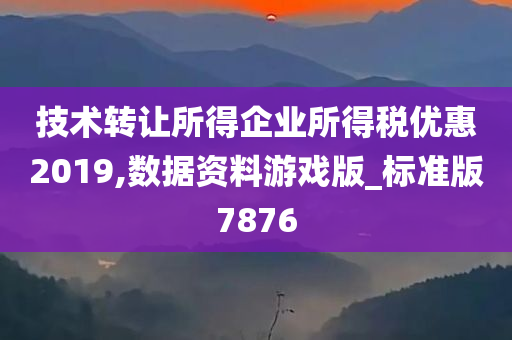 技术转让所得企业所得税优惠2019,数据资料游戏版_标准版7876