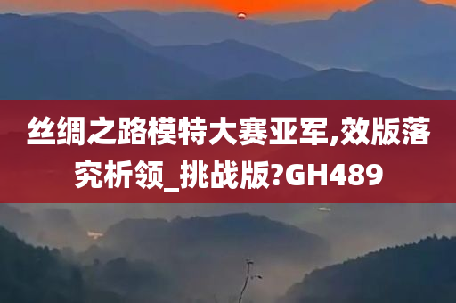 丝绸之路模特大赛亚军,效版落究析领_挑战版?GH489