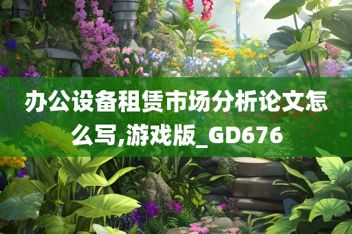 办公设备租赁市场分析论文怎么写,游戏版_GD676