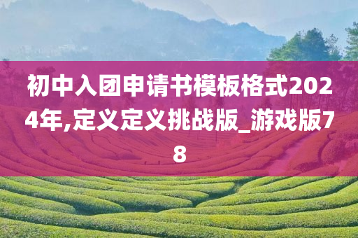 初中入团申请书模板格式2024年,定义定义挑战版_游戏版78