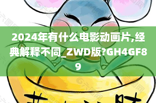 2024年有什么电影动画片,经典解释不同_ZWD版?GH4GF89