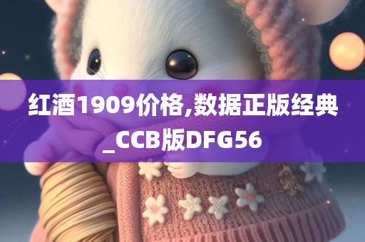 红酒1909价格,数据正版经典_CCB版DFG56