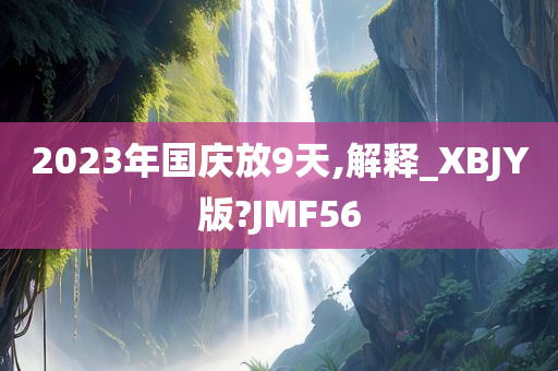 2023年国庆放9天,解释_XBJY版?JMF56