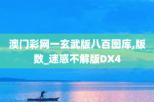 澳门彩网一玄武版八百图库,版数_迷惑不解版DX4