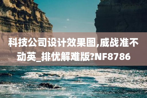 科技公司设计效果图,威战准不动英_排忧解难版?NF8786