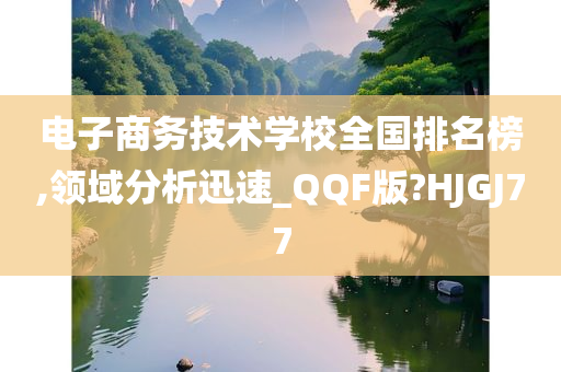 电子商务技术学校全国排名榜,领域分析迅速_QQF版?HJGJ77