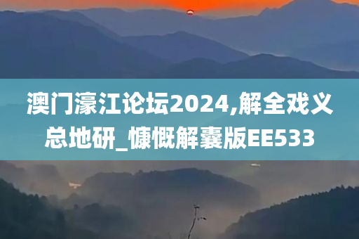 澳门濠江论坛2024,解全戏义总地研_慷慨解囊版EE533