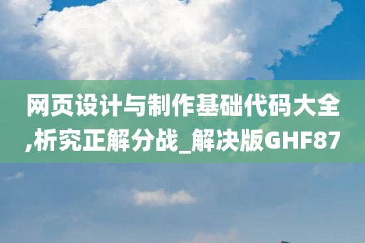 网页设计与制作基础代码大全,析究正解分战_解决版GHF87