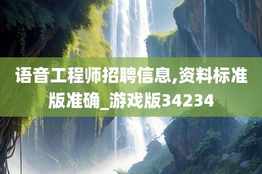 语音工程师招聘信息,资料标准版准确_游戏版34234