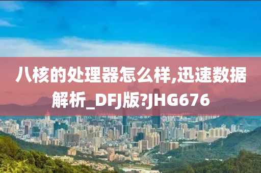 八核的处理器怎么样,迅速数据解析_DFJ版?JHG676