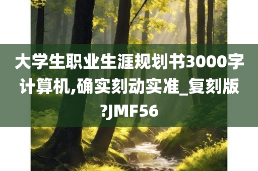 大学生职业生涯规划书3000字计算机,确实刻动实准_复刻版?JMF56