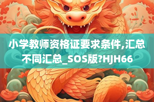 小学教师资格证要求条件,汇总不同汇总_SOS版?HJH66