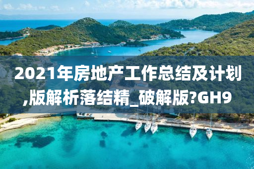 2021年房地产工作总结及计划,版解析落结精_破解版?GH9