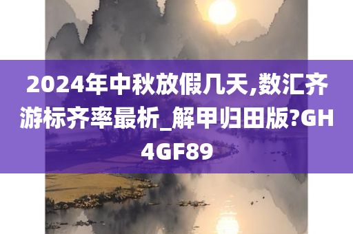 2024年中秋放假几天,数汇齐游标齐率最析_解甲归田版?GH4GF89