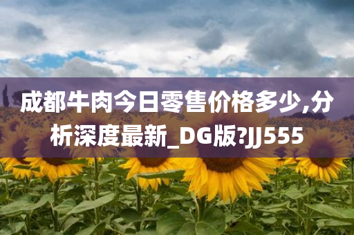 成都牛肉今日零售价格多少,分析深度最新_DG版?JJ555