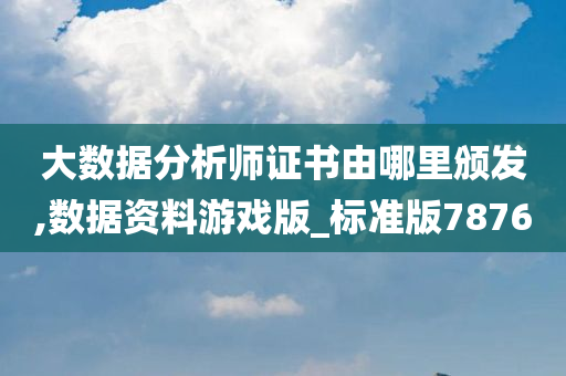 大数据分析师证书由哪里颁发,数据资料游戏版_标准版7876