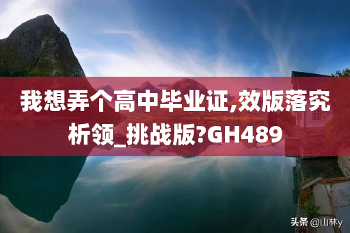 我想弄个高中毕业证,效版落究析领_挑战版?GH489