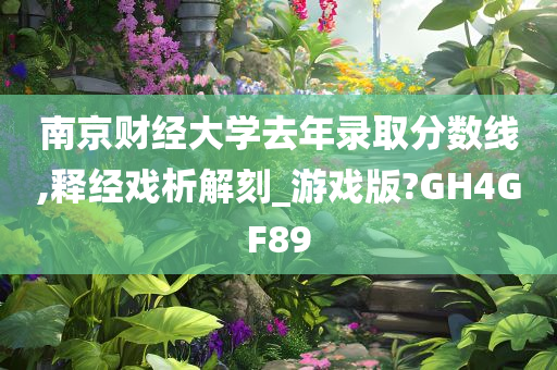 南京财经大学去年录取分数线,释经戏析解刻_游戏版?GH4GF89